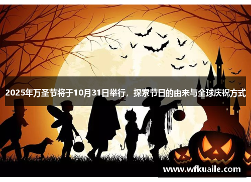 2025年万圣节将于10月31日举行，探索节日的由来与全球庆祝方式