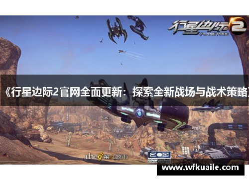 《行星边际2官网全面更新：探索全新战场与战术策略》