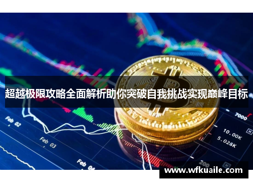 超越极限攻略全面解析助你突破自我挑战实现巅峰目标