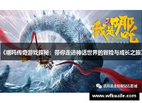 《哪吒传奇游戏探秘：带你走进神话世界的冒险与成长之旅》