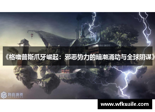 《格噜普斯爪牙崛起:邪恶势力的暗潮涌动与全球阴谋》 《格噜普斯爪牙崛起:邪恶势力的暗潮涌动与全球阴谋》